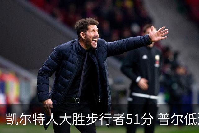 凯尔特人大胜步行者51分 普尔低迷奇才负老鹰