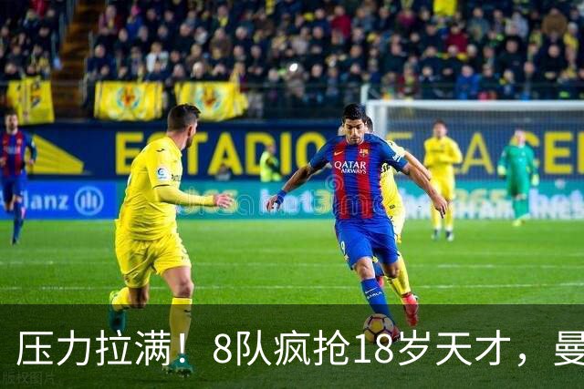 压力拉满！8队疯抢18岁天才，曼联押宝潜力中场藏巨大隐患