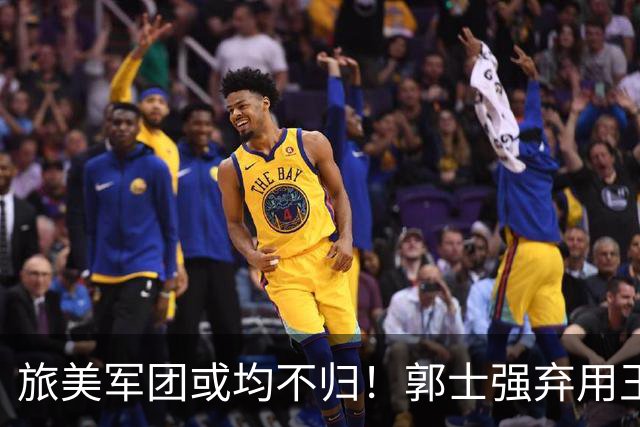 旅美军团或均不归！郭士强弃用王俊杰寒人心 就看赵睿周琦状态了