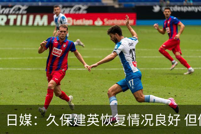 日媒：久保建英恢复情况良好 但仍或缺席与巴西的淘汰赛