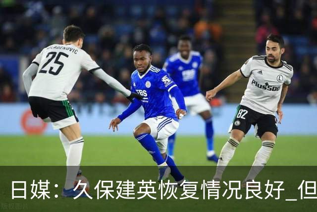 日媒：久保建英恢复情况良好 但仍或缺席与巴西的淘汰赛