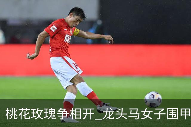 桃花玫瑰争相开 龙头马女子围甲赴风雅之约