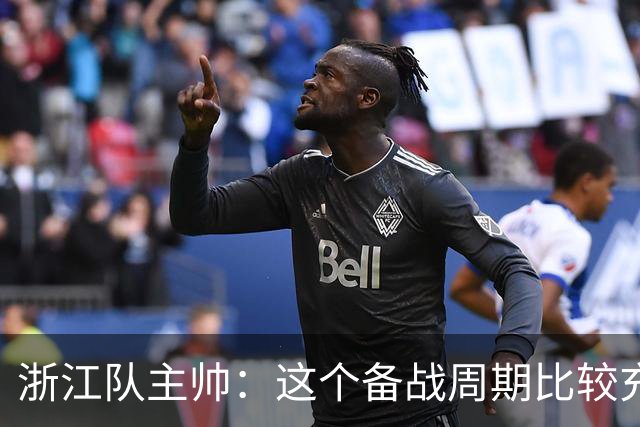 浙江队主帅：这个备战周期比较充足，要限制住西海岸的反击