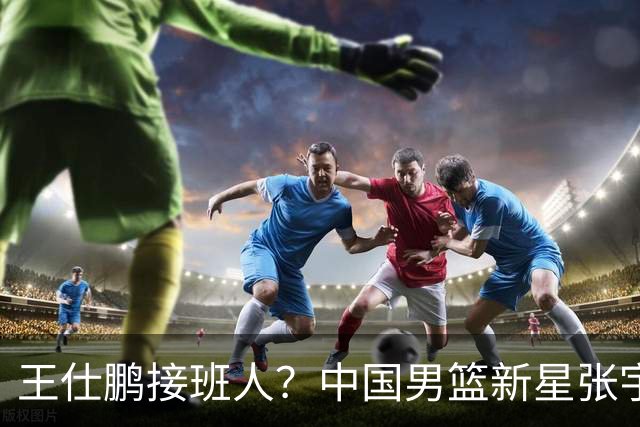 王仕鹏接班人？中国男篮新星张宇辰横空出世，场均5记三分展现天赋