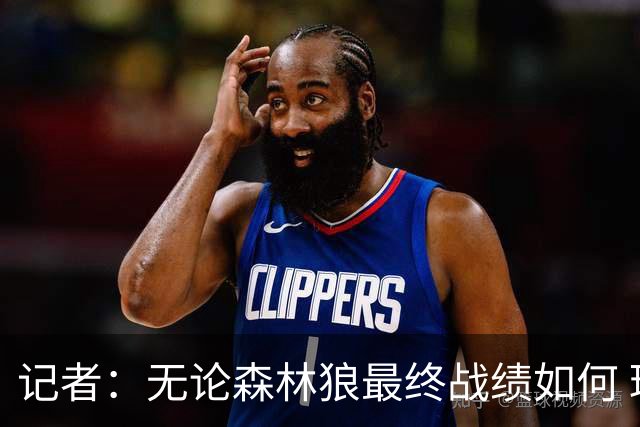 记者：无论森林狼最终战绩如何 球队的观赏性必定拉满