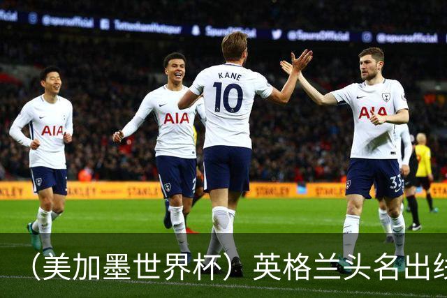 （美加墨世界杯）英格兰头名出线 克罗地亚战胜加纳