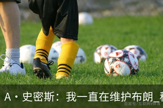 A·史密斯：我一直在维护布朗 称赞他是超级巨星级别的天赋