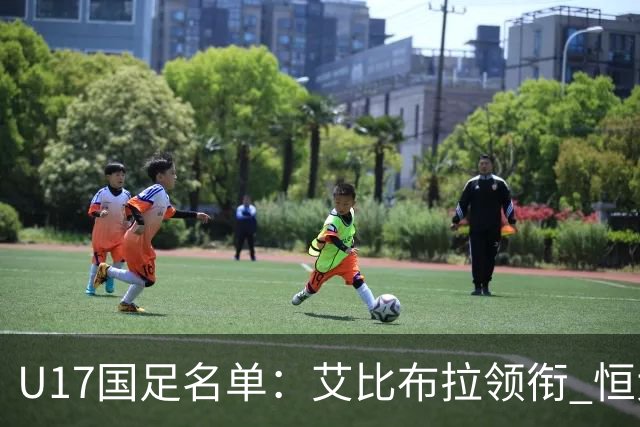 U17国足名单：艾比布拉领衔 恒大足校6人入选